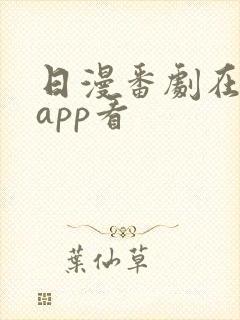 日漫番剧在哪个app看 日漫番剧在哪个app看