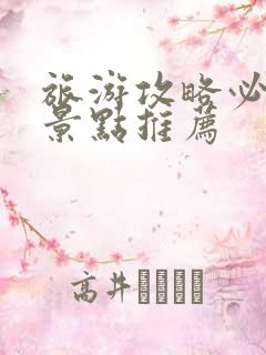 旅游攻略必去的景点推荐