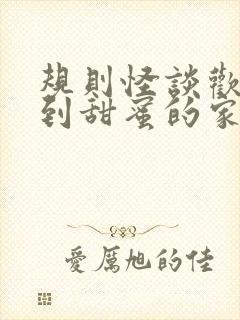 规则怪谈欢迎来到甜蜜的家全文免费txt下载