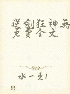 逆剑狂神无弹窗免费全文