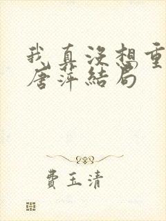 我真没想重生啊唐萍结局
