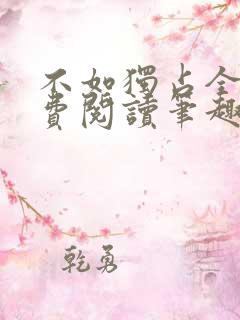 不如独占全文免费阅读笔趣阁 不如独占全文免费阅读笔趣阁