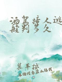 酒驾撞人逃逸一般判多久