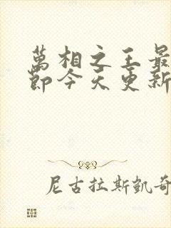 万相之王最新章节今天更新 万相之王最新章节今天更新