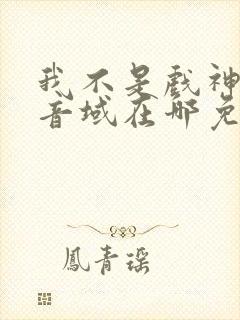 我不是戏神三九音域在哪免费下载