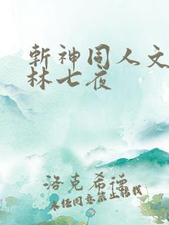 斩神同人文cp林七夜