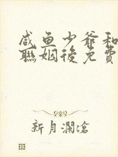 咸鱼少爷和大佬联姻后免费阅读 咸鱼少爷和大佬联姻后免费阅读