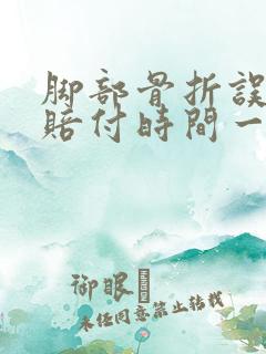 脚部骨折误工费赔付时间一般为多长时间?