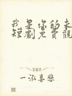 我是你的未婚夫短剧免费观看全集 我是你的未婚夫短剧免费观看全集