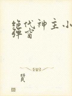 绝代神主小说无弹窗