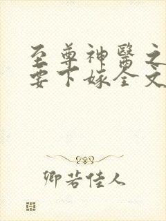 至尊神医之帝君要下嫁全文阅读