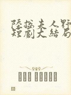 陆总夫人野又甜短剧大结局