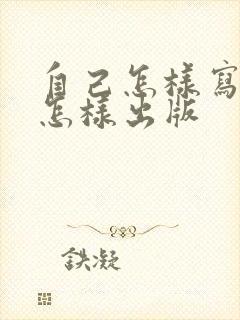 自己怎样写小说怎样出版