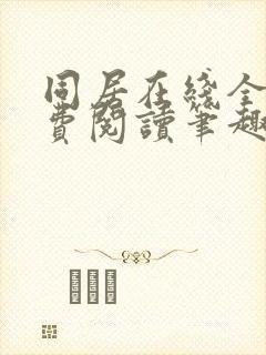 同居在线全文免费阅读笔趣阁无弹窗 同居在线全文免费阅读笔趣阁无弹窗