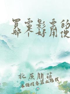 买电影票的软件哪个好用便宜 买电影票的软件哪个好用便宜
