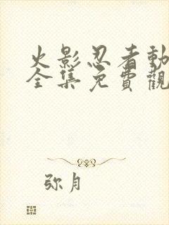 火影忍者动画片全集免费观看版