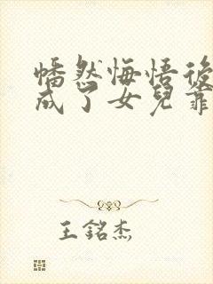 幡然悔悟后,我成了女儿靠山在线免费观看