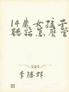 14岁女孩子不听话怎么管教
