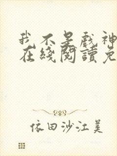 我不是戏神小说在线阅读免费txt