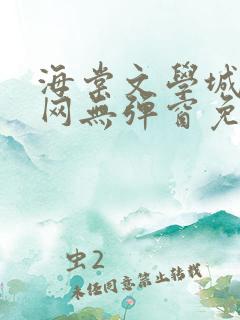 海棠文学城小说网无弹窗免费网络小说阅读网