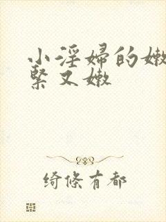 小淫妇的嫩苞又紧又嫩