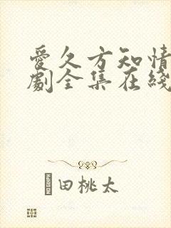 爱久方知情深短剧全集在线观看