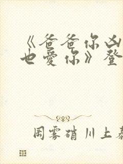 《爸爸你凶我我也爱你》登顶短剧榜