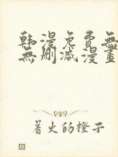 韩漫免费无羞遮无删减漫画大全文阅