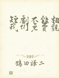 短剧不能相爱的我们免费观看 短剧不能相爱的我们免费观看
