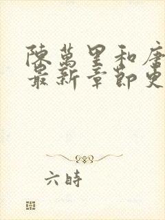 陈万里和唐嫣然最新章节更新列表