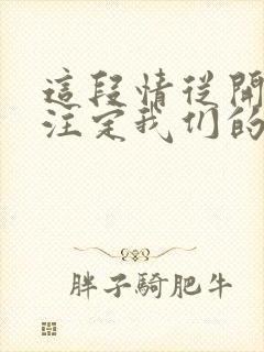 这段情从开始就注定我们的爱不会有结局