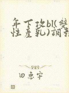 年下攻bl(双性产乳)调教