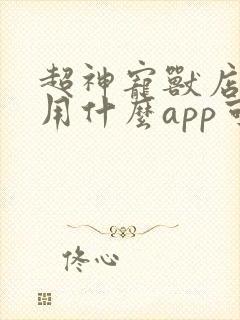 超神宠兽店小说用什么app可以免费