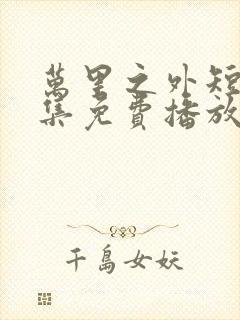 万里之外短剧全集免费播放