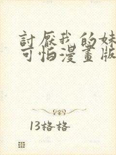 讨厌我的妹妹好可怕漫画版免费阅读