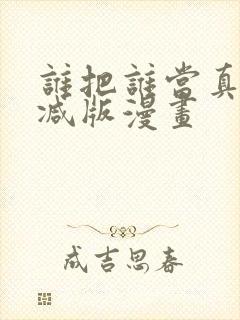 谁把谁当真未删减版漫画