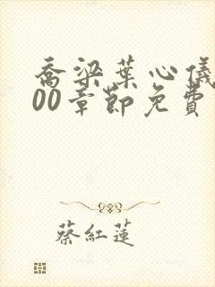 乔梁叶心仪3000章节免费阅读无弹窗 乔梁叶心仪3000章节免费阅读无弹窗