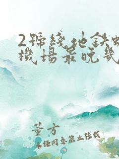 2号线地铁虹桥机场最晚几点