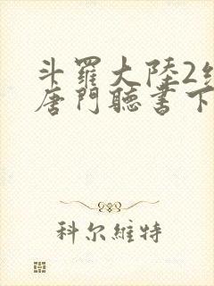 斗罗大陆2绝世唐门听书下载