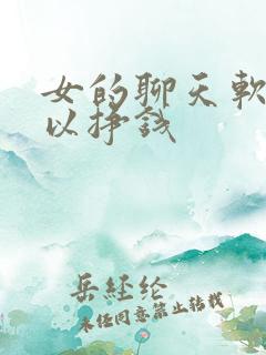 女的聊天软件可以挣钱 女的聊天软件可以挣钱