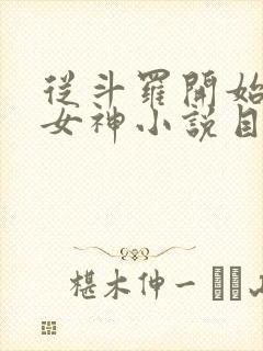 从斗罗开始俘获女神小说目录章节 从斗罗开始俘获女神小说目录章节