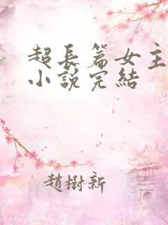 超长篇女主修仙小说完结
