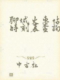 聊城火车站列车时刻表查询