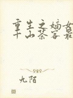 重生之嫡女祸妃千山茶客最新章节列表最