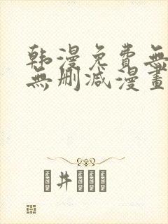 韩漫免费无羞遮无删减漫画大全集免费