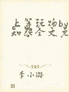 上等玩物by长知怨全文免费阅读笔趣阁