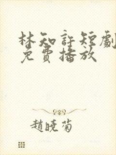 林知许短剧全集免费播放