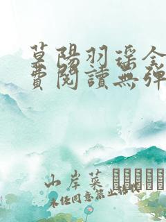 莫阳羽瑶全文免费阅读无弹窗笔趣阁 莫阳羽瑶全文免费阅读无弹窗笔趣阁