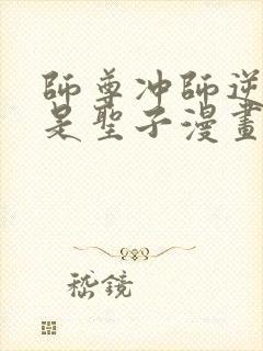 师尊冲师逆徒不是圣子漫画免费下拉式