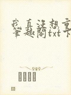 我真没想重生啊笔趣阁txt下载